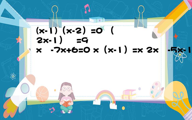 (x-1)（x-2）=0 （2x-1）²=9 x²-7x+6=0 x（x-1）=x 2x²-5x-12=0 2(x-1=(x-1)（x-2）=0 （2x-1）²=9 x²-7x+6=0 x（x-1）=x 2x²-5x-12=0 2(x-1=(x-1)（x-2） 2x²+3x-18=0 3x²+2x-5=0 x²-4x-7=0.解一元二