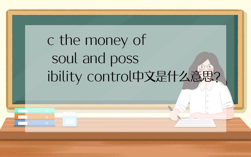 c the money of soul and possibility control中文是什么意思?