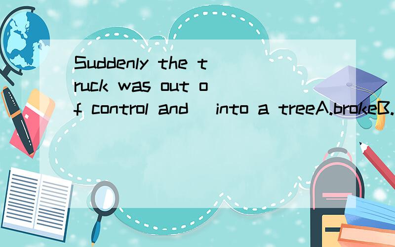 Suddenly the truck was out of control and_ into a treeA.brokeB.crashedCcrawledD.burst