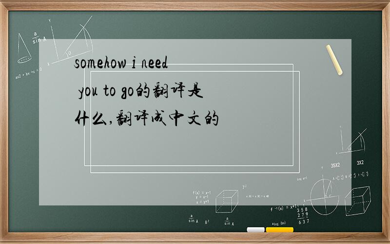 somehow i need you to go的翻译是什么,翻译成中文的
