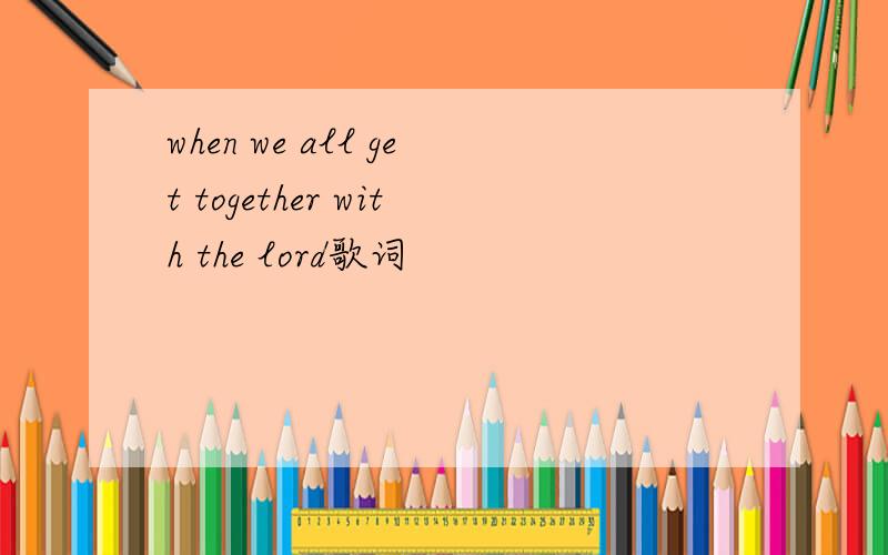 when we all get together with the lord歌词