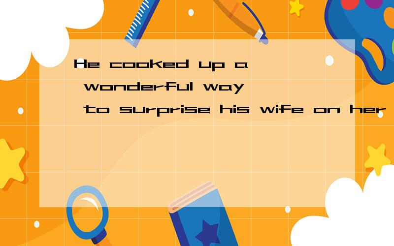 He cooked up a wonderful way to surprise his wife on her birthday的意思