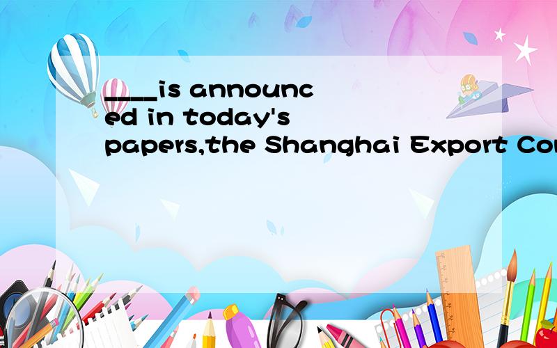 ____is announced in today's papers,the Shanghai Export Commoditier Fair is also open on SundaysA.being B.is C.to be D.been求题目精析：翻译及正确选项