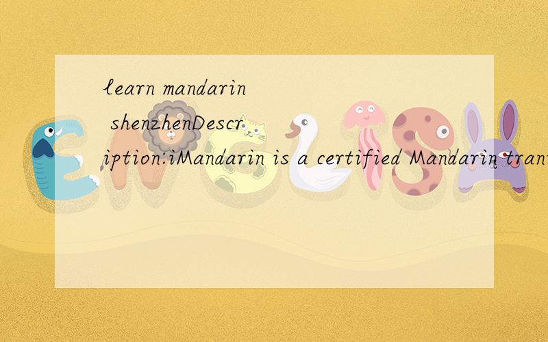 learn mandarin shenzhenDescription:iMandarin is a certified Mandarin traning shcool and provides training at 8 different levels totaling over 15 different mandarin courses with 3 types of classes:small group,individual and combined classes.Tina Xiang