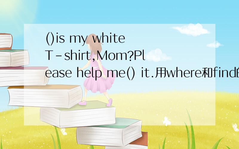 ()is my white T-shirt,Mom?Please help me() it.用where和find的适当形式填空