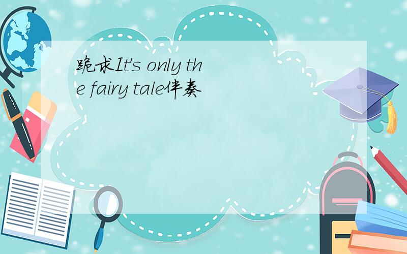 跪求It's only the fairy tale伴奏
