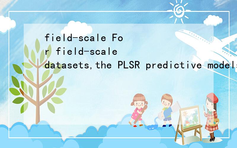 field-scale For field-scale datasets,the PLSR predictive models provided approximate quantitative EC estimations (R2=0.8 and RPD=2.2) for grids 1 and 6 and poorestimations for grids 2,3,4 and 5.