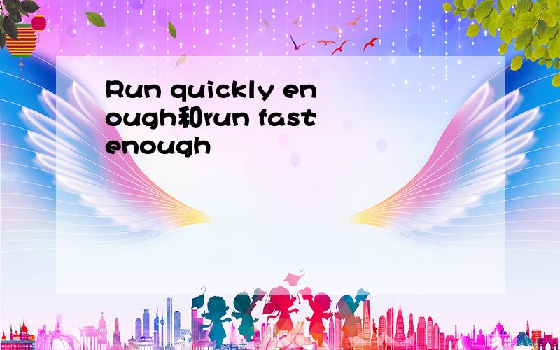 Run quickly enough和run fast enough
