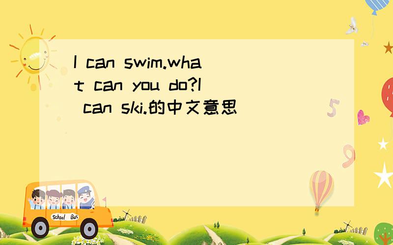 I can swim.what can you do?I can ski.的中文意思