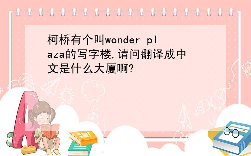 柯桥有个叫wonder plaza的写字楼,请问翻译成中文是什么大厦啊?