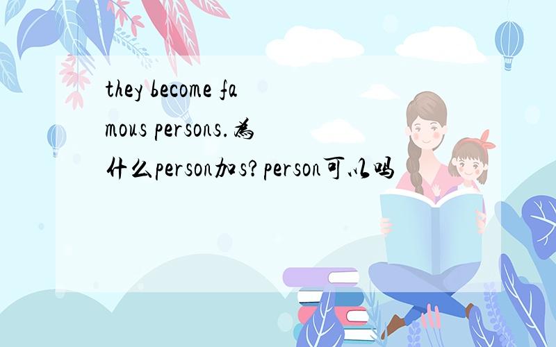 they become famous persons.为什么person加s?person可以吗