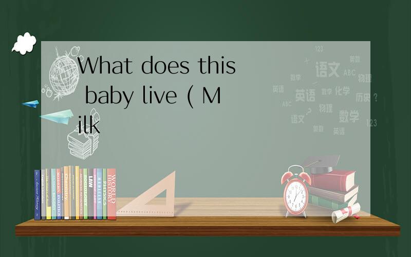What does this baby live ( Milk