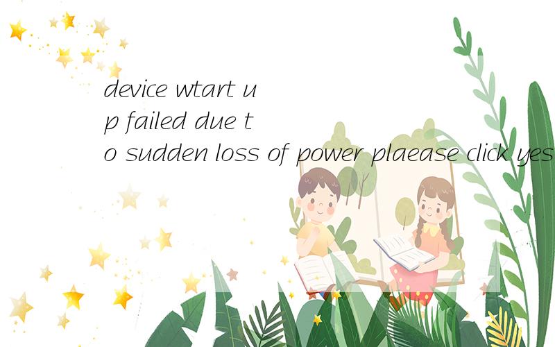 device wtart up failed due to sudden loss of power plaease click yes to cont