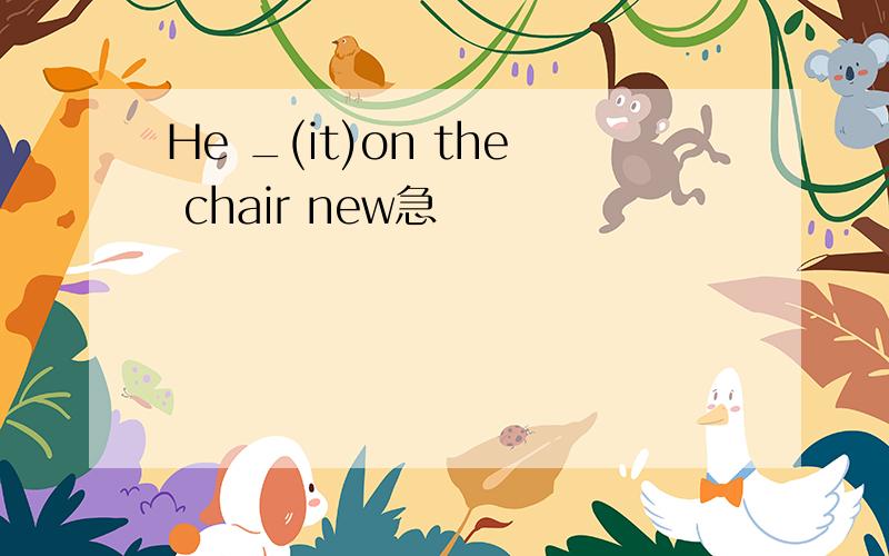 He _(it)on the chair new急