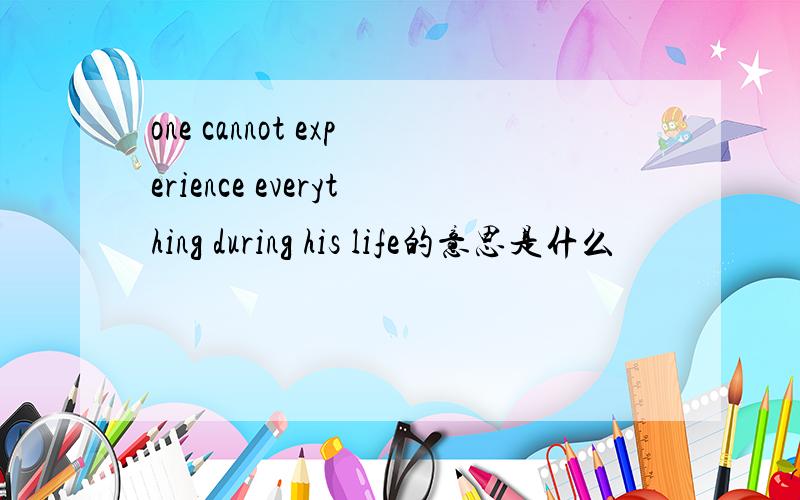 one cannot experience everything during his life的意思是什么