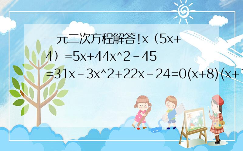 一元二次方程解答!x（5x+4）=5x+44x^2-45=31x-3x^2+22x-24=0(x+8)(x+1)= -12(3x+2)(x+3)=x+14