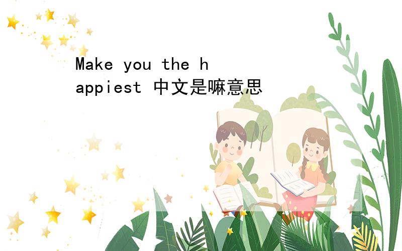 Make you the happiest 中文是嘛意思