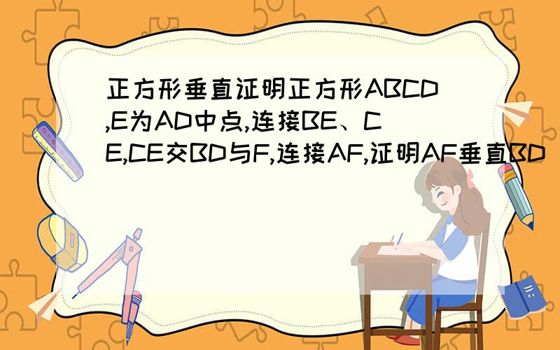 正方形垂直证明正方形ABCD,E为AD中点,连接BE、CE,CE交BD与F,连接AF,证明AF垂直BD