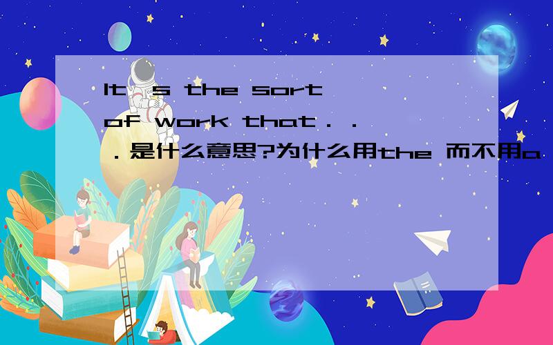 It's the sort of work that．．．是什么意思?为什么用the 而不用a 修饰sort?