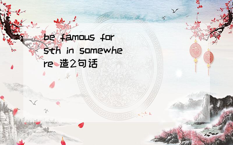 be famous for sth in somewhere 造2句话
