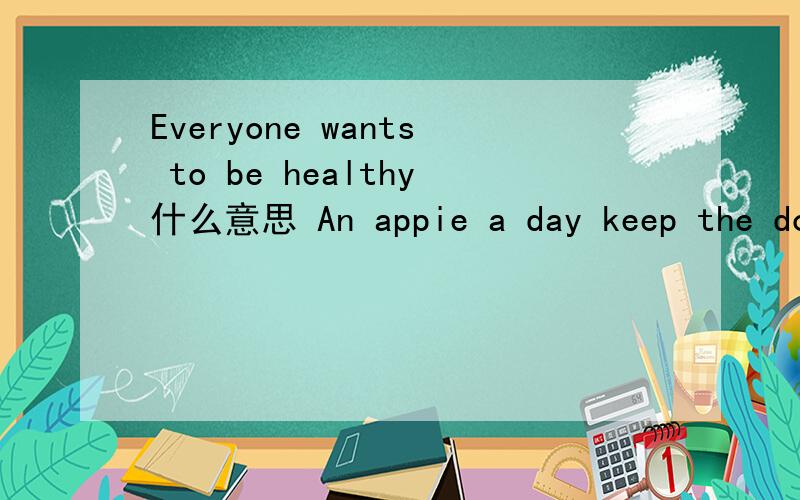 Everyone wants to be healthy什么意思 An appie a day keep the doctor