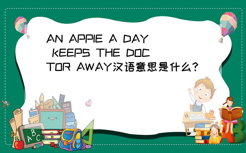 AN APPIE A DAY KEEPS THE DOCTOR AWAY汉语意思是什么?