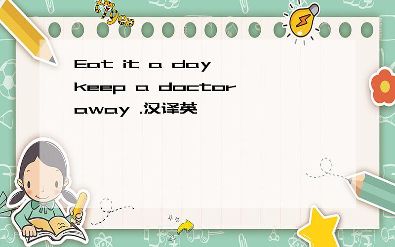 Eat it a day ,keep a doctor away .汉译英