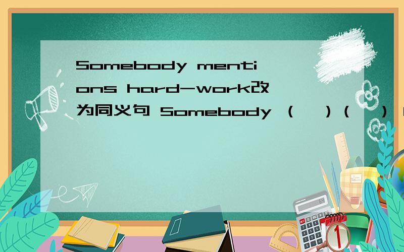 Somebody mentions hard-work改为同义句 Somebody （　）（　） hard-work