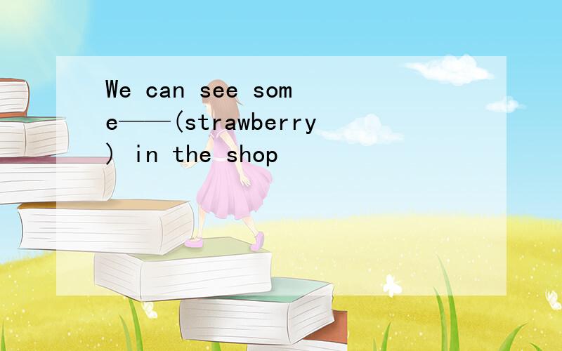 We can see some——(strawberry) in the shop