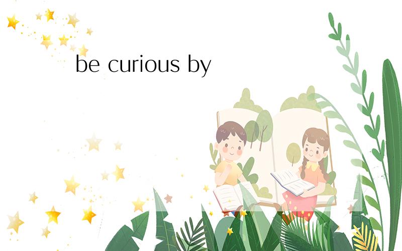 be curious by