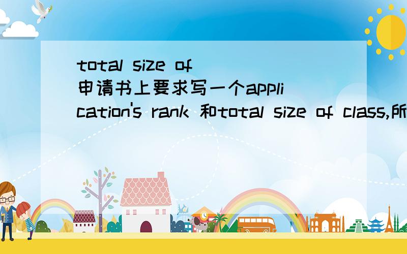 total size of 申请书上要求写一个application's rank 和total size of class,所以这个total size of class是班级平均分的意思吗
