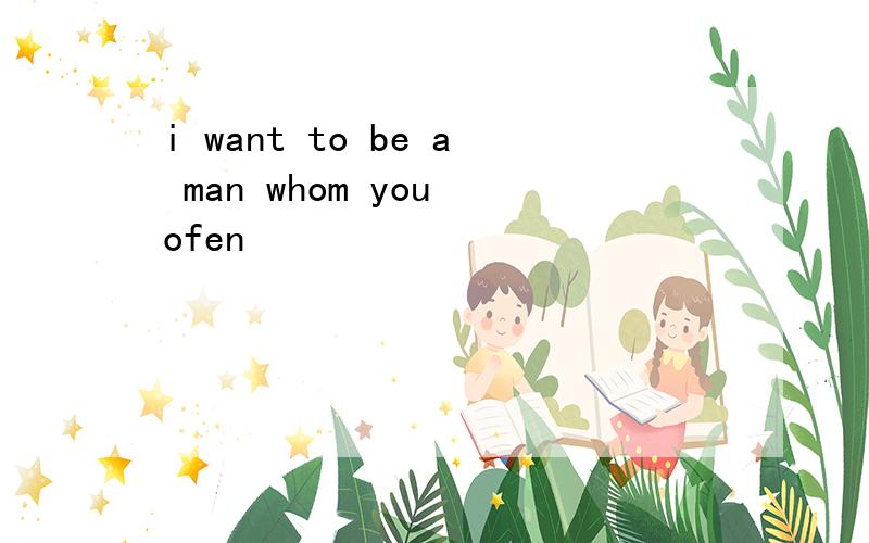 i want to be a man whom you ofen
