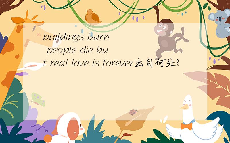 buildings burn people die but real love is forever出自何处?