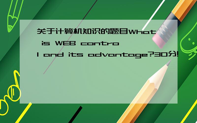 关于计算机知识的题目What is WEB control and its advantage?30分!