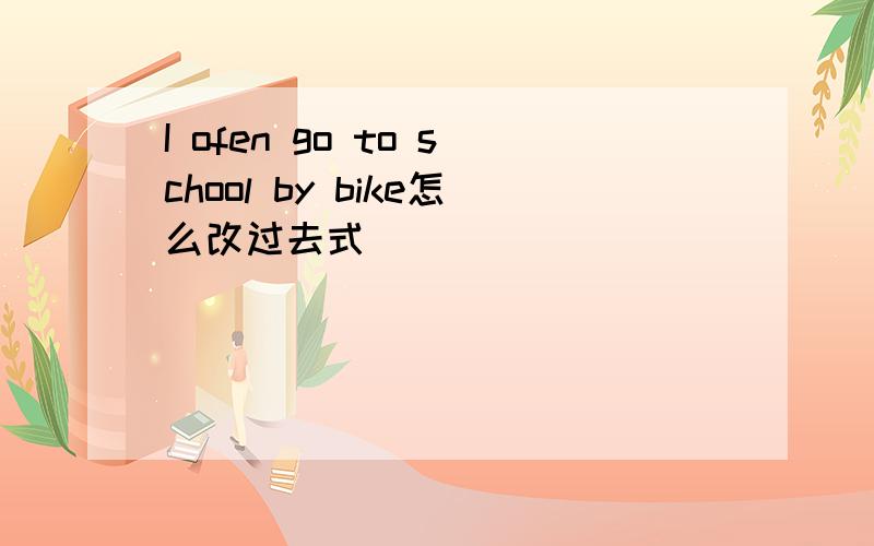 I ofen go to school by bike怎么改过去式