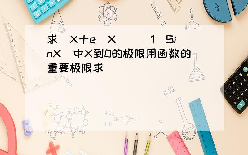 求（X十e＾X）＾（1／SinX）中X到0的极限用函数的重要极限求