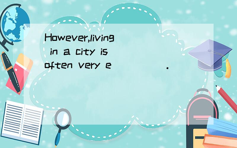 However,living in a city is often very e_____.
