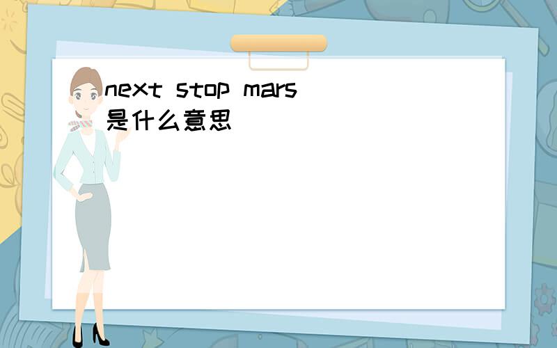 next stop mars是什么意思