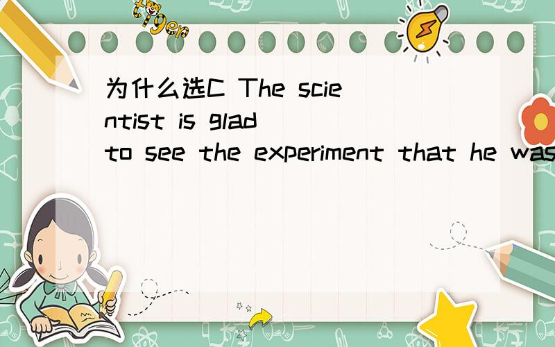 为什么选C The scientist is glad to see the experiment that he was devoted to ___ a major bre看做是see 接宾语补足语选D 不行吗