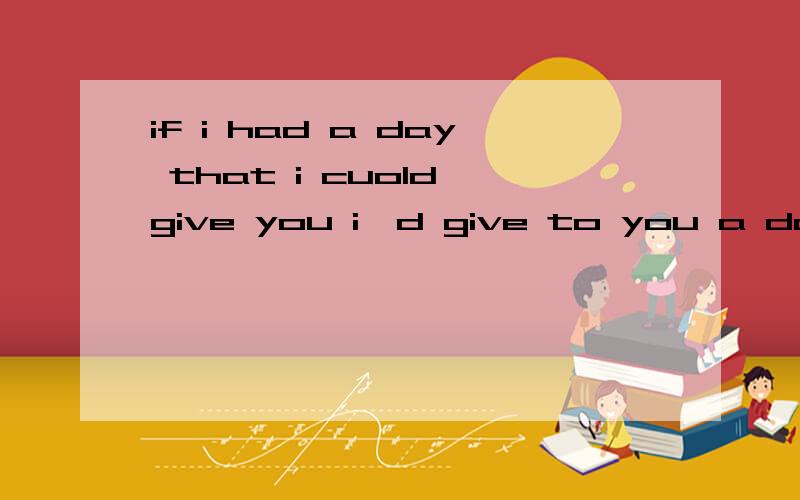 if i had a day that i cuold give you i'd give to you a day just like to you…if i had a day that i 是什么意思