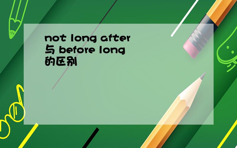 not long after与 before long 的区别