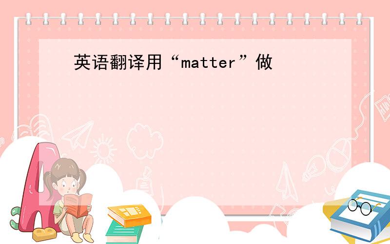 英语翻译用“matter”做