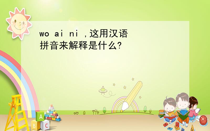 wo ai ni ,这用汉语拼音来解释是什么?