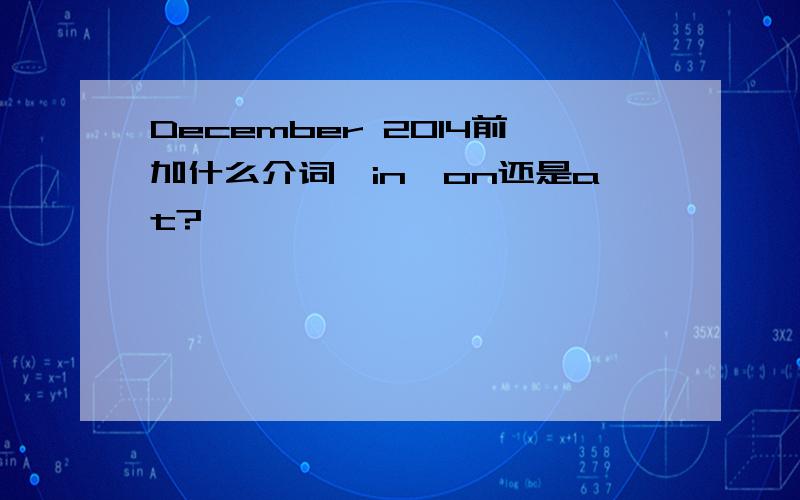December 2014前加什么介词,in,on还是at?