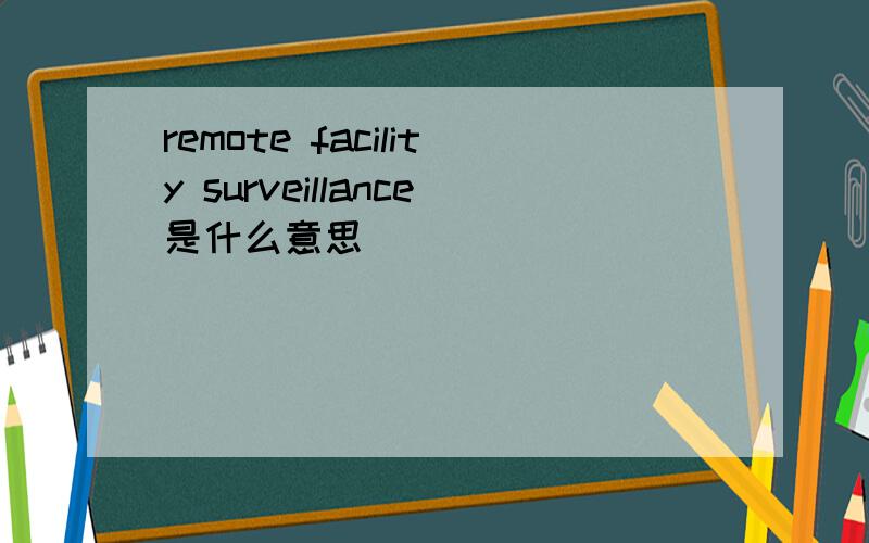 remote facility surveillance是什么意思