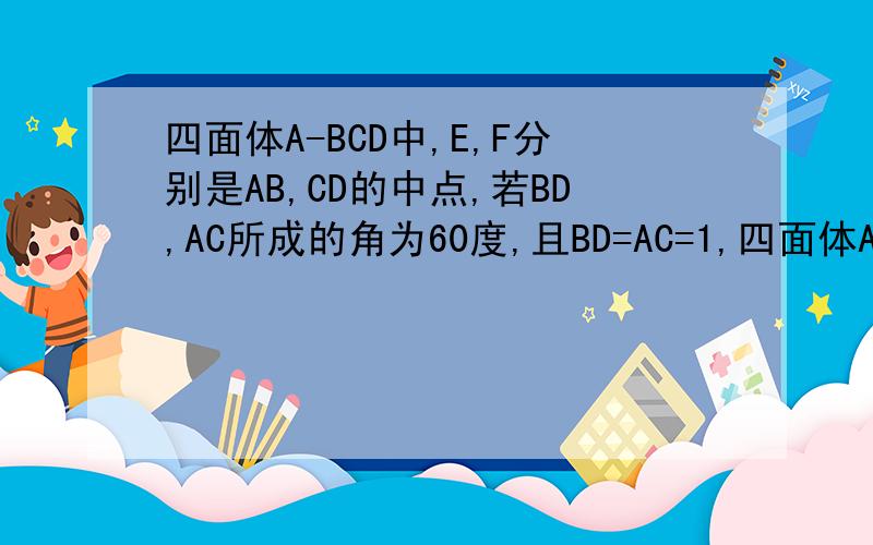 四面体A-BCD中,E,F分别是AB,CD的中点,若BD,AC所成的角为60度,且BD=AC=1,四面体A-BCD中,E,F分别是AB,CD的中点,若BD,AC所成的角为60度,且BD=AC=1,求EF的长