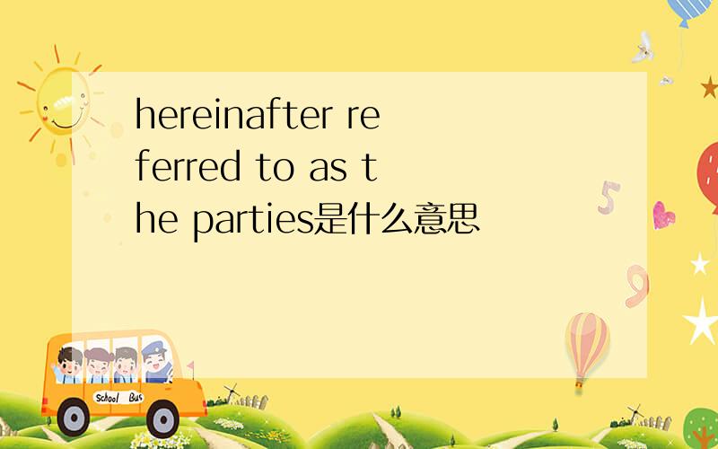 hereinafter referred to as the parties是什么意思