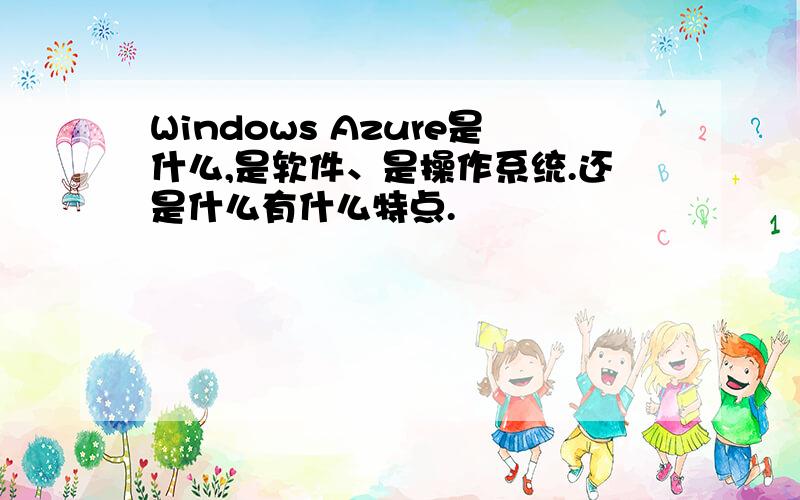 Windows Azure是什么,是软件、是操作系统.还是什么有什么特点.