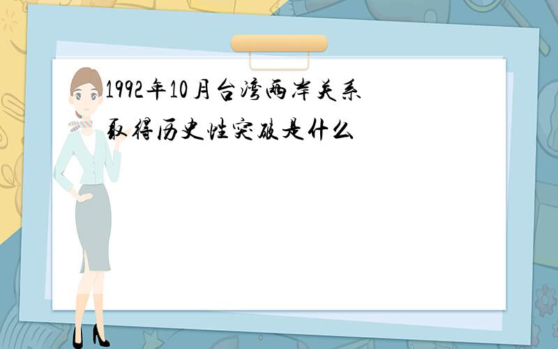 1992年10月台湾两岸关系取得历史性突破是什么