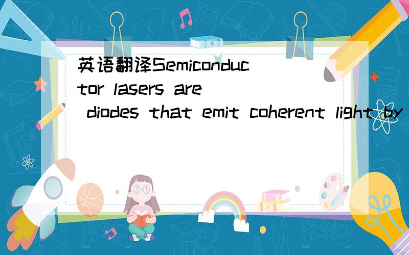 英语翻译Semiconductor lasers are diodes that emit coherent light by stimulated emission.They consist of a p-n junction inside a slab of semiconductor.Excitation is provided by current flow through the device,and the cleaved ends of the diode prov